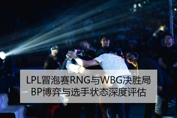 LPL冒泡赛RNG与WBG决胜局BP博弈与选手状态深度评估