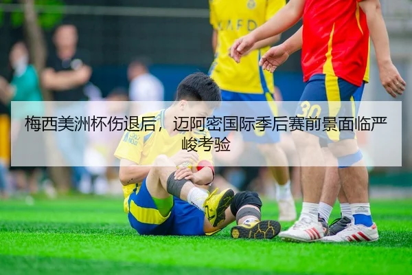 梅西美洲杯伤退后，迈阿密国际季后赛前景面临严峻考验