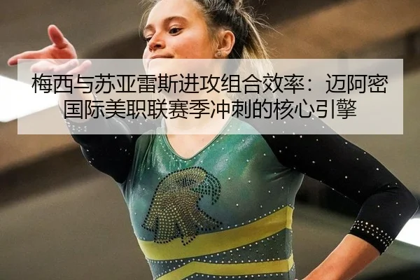 梅西与苏亚雷斯进攻组合效率：迈阿密国际美职联赛季冲刺的核心引擎