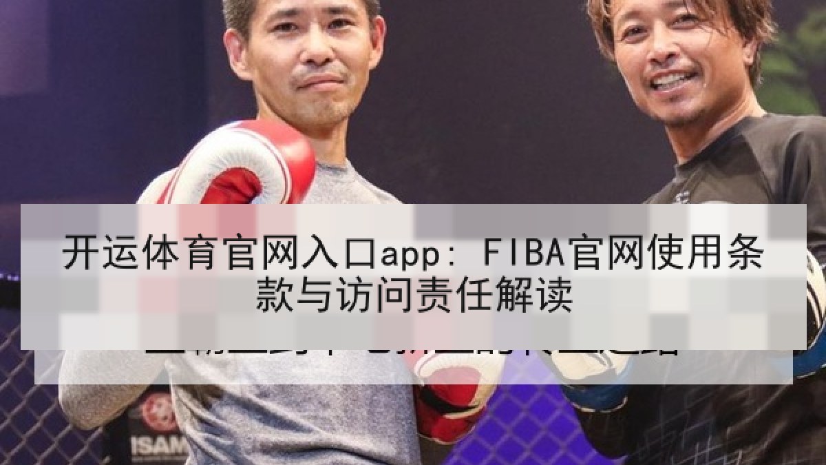 开运体育官网入口app: FIBA官网使用条款与访问责任解读