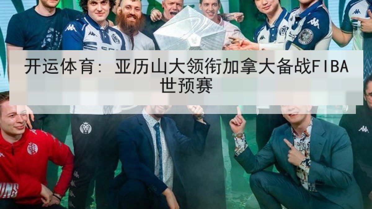 开运体育: 亚历山大领衔加拿大备战FIBA世预赛