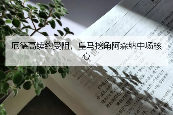 厄德高续约受阻，皇马挖角阿森纳中场核心