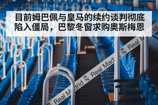 目前姆巴佩与皇马的续约谈判彻底陷入僵局，巴黎冬窗求购奥斯梅恩