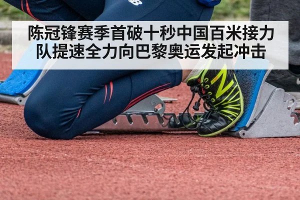 陈冠锋赛季首破十秒中国百米接力队提速全力向巴黎奥运发起冲击