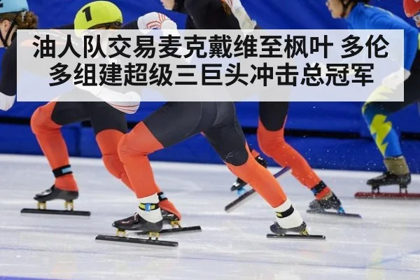 油人队交易麦克戴维至枫叶 多伦多组建超级三巨头冲击总冠军