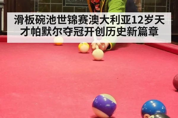 滑板碗池世锦赛澳大利亚12岁天才帕默尔夺冠开创历史新篇章