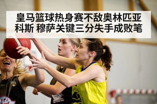 皇马篮球热身赛不敌奥林匹亚科斯 穆萨关键三分失手成败笔