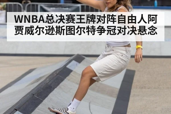 WNBA总决赛王牌对阵自由人阿贾威尔逊斯图尔特争冠对决悬念